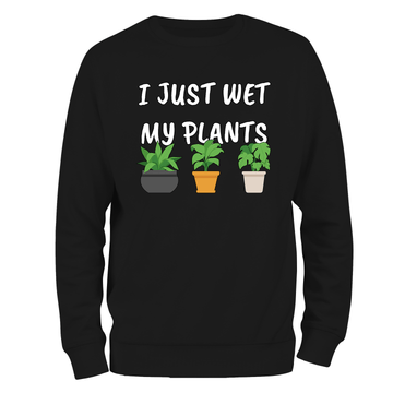 Funny Sweatshirt I Just Wet My Plants