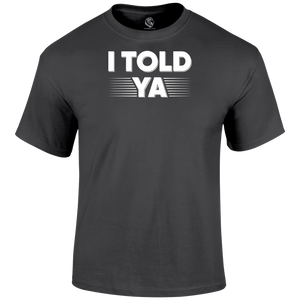 I Told Ya Funny T Shirt