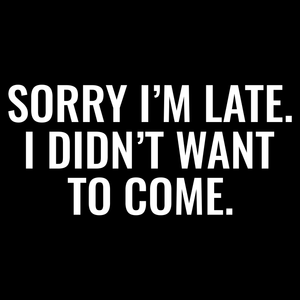 Sorry I'm Late  Funny T Shirt