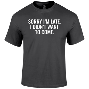 Sorry I'm Late  Funny T Shirt