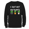 Funny Sweatshirt I Just Wet My Plants
