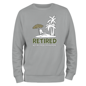 Retired Not My Problem (MTP) Sweatshirt